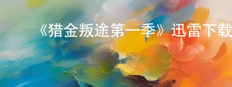 陈毅萍发布《猎金叛途第一季》迅雷下载/在线观看-犯罪历史-美剧天堂